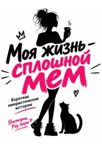 Моя жизнь — сплошной мем. Короткие юмористические рассказы