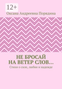 Не бросай на ветер слов… Стихи о силе, любви и надежде
