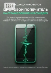 Цифровой попечитель на страже поколения сэндвич. Как защитить пожилых родителей от мошенников, ликвидировать презентеизм сотрудников, победить собственное выгорание и автоматизировать уход