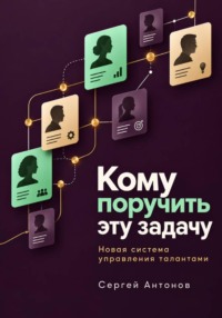 Кому поручить эту задачу. Новая система управления талантами