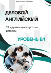 Деловой английский - 22 двуязычные короткие истории. Уровень B1