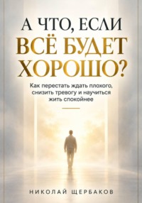 А ЧТО, ЕСЛИ ВСЁ БУДЕТ ХОРОШО?