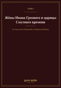 Том I. Жёны Ивана Грозного и царицы Смутного времени