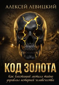 Код золота: Как блестящий металл тайно управлял историей человечества