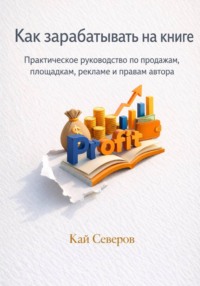 Как зарабатывать на книге - Практическое руководство по продажам, площадкам, рекламе и правам автора