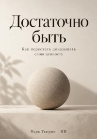 Достаточно быть. Как перестать доказывать свою ценность
