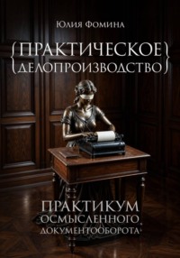 Практическое делопроизводство. Практикум осмысленного документооборота