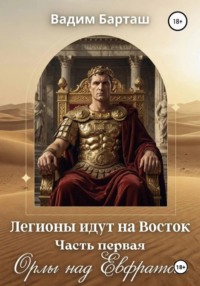 Легионы идут на Восток. Первая часть. Орлы над Евфратом