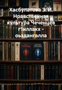 Хасбулатова З. И. Нравственная культура Чеченцев г1иллакх - оьздангалла