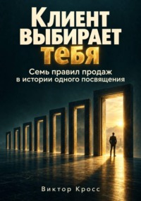 Клиент выбирает тебя. Семь правил продаж в истории одного посвящения