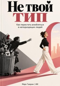 Не твой тип: Как перестать влюбляться в неподходящих людей