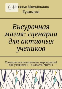 Внеурочная магия: сценарии для активных учеников. Сценарии воспитательных мероприятий для учащихся 1—4 классов. Часть 1