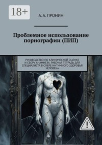 Проблемное использование порнографии (ПИП). Руководство по клинической оценке и сбору анамнеза. Рабочая тетрадь для специалиста в сфере интимного здоровья человека