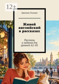 Живой английский в рассказах. Рассказы и задания для уровней A2–B1