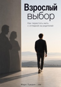 Взрослый выбор. Как перестать жить с оглядкой на родителей