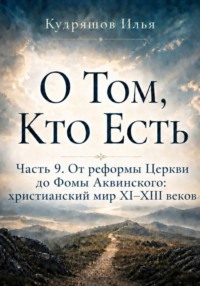 О Том, Кто Есть. Часть 9. От реформы Церкви до Фомы Аквинского: христианский мир XI–XIII веков