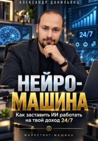 Нейро-машина. Как заставить ИИ работать на твой доход 24/7