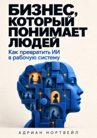 Бизнес, который понимает людей. Как превратить ИИ в рабочую систему