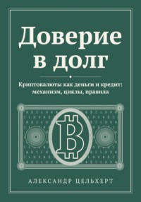 Доверие в долг. Криптовалюты как деньги и кредит: механизм, циклы, правила