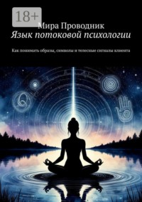 Язык потоковой психологии. Как понимать образы, символы и телесные сигналы клиента