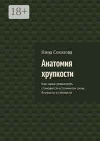 Анатомия хрупкости. Как наша уязвимость становится источником силы, близости и смелости