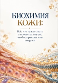 Биохимия Кожи: Всё, что нужно знать о процессах внутри, чтобы управлять ими снаружи