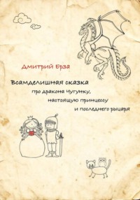 Всамделишная сказка про дракона Чугунку, настоящую Принцессу и последнего рыцаря