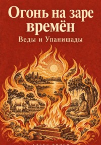 Огонь на заре времён. Веды и Упанишады