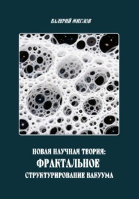 Новая научная теория: Фрактальное структурирование вакуума