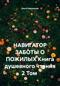 НАВИГАТОР ЗАБОТЫ О ПОЖИЛЫХ. Книга душевного чтения. 2 том