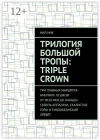 Трилогия большой тропы: Triple crown. Три главных маршрута Америки. Пешком от Мексики до Канады сквозь Аппалачи, Скалистые горы и Тихоокеанский хребет