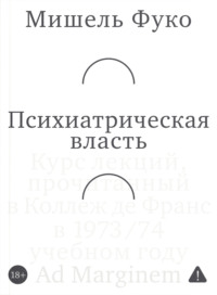 Психиатрическая власть. Kурс лекций, прочитанный в Kоллеж де Франс в 1973/74 учебном году