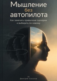 Мышление без автопилота: Как замечать привычные сценарии и выбирать по-новому