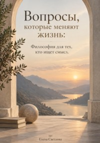 Вопросы, которые меняют жизнь: Философия для тех, кто ищет смысл