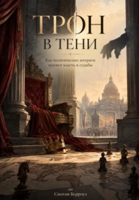 Трон в тени. Как политические интриги меняют власть и судьбы