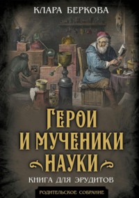 Герои и мученики науки. Книга для эрудитов