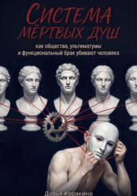 Система мертвых душ. Как общества, ультиматумы и функциональный брак убивают человека