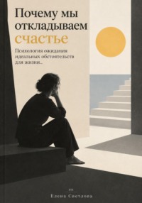 Почему мы откладываем счастье : Психология ожидания идеальных обстоятельств для жизни