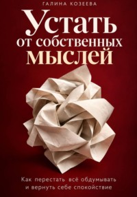 Устать от собственных мыслей. Как перестать всё обдумывать и вернуть себе спокойствие