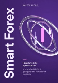 Smart Forex. Практическое руководство от основ MetaTrader 4 до стратегии и психологии трейдера