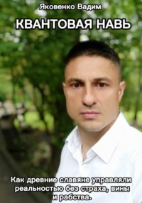 Квантовая навь. Как древние славяне управляли реальностью без страха, вины и рабства