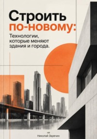 Строить по-новому: Технологии, которые меняют здания и города