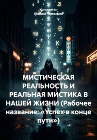 МИСТИЧЕСКАЯ РЕАЛЬНОСТЬ И РЕАЛЬНАЯ МИСТИКА В НАШЕЙ ЖИЗНИ (Рабочее название: «Успех в конце пути»)