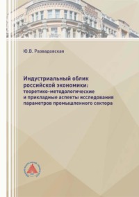 Обложка книги «Индустриальный облик российской экономики: теоретико-методологические и прикладные аспекты исследования параметров промышленного сектора»