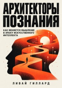 Архитекторы познания. Как меняется мышление в эпоху искусственного интеллекта