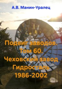 Подвиг заводов. Том 60. Чеховский завод Гидросталь 1986-2002