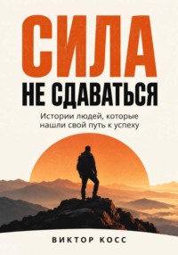 Сила не сдаваться. Истории людей, которые нашли свой путь к успеху