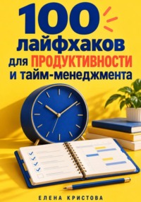 100 лайфхаков для продуктивности и тайм-менеджмента