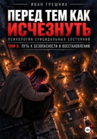 Перед тем как исчезнуть. Психология суицидальных состояний. Том 3: Путь к безопасности и восстановлению