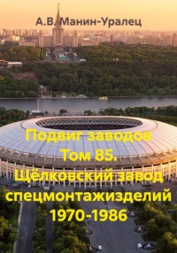 Подвиг заводов Том 85. Щёлковский завод спецмонтажизделий 1970-1986